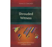 Shrouded Witness: Unearthing the Mission Praxis of Reuben Omulo (Studies in Christian History)
