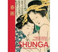 Shunga. Immagini del desiderio nell'arte erotica del Giappone di ieri e di oggi. Ediz. a colori