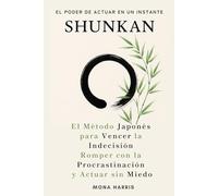 SHUNKAN: El método japonés para actuar en un instante.. Superar la procrastinación. El método japonés para actuar en el ahora. Hábitos de cambio inmediato. Motivación instantánea