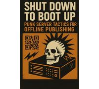 Shut Down to Boot Up: Punk Server Tactics for Offline Publishing (The Decentralized Underground)