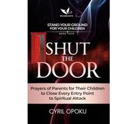 Shut the Door: Prayers of Parents for Their Children to Close Every Entry Point to Spiritual Attack (Stand Your Ground for Your Children)