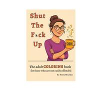 Shut The F*ck Up: A Sweary Adult Coloring Book of Sarcasm, Dark HUmor and Stress Relief (Fuck Off Coloring Series)