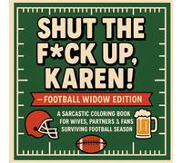 Shut the F*ck Up, Karen! - Football Widow Edition: A Sarcastic Coloring Book for Wives, Partners & Fans Surviving Football Season (Shut the F*ck Up, Karen! - Sports Madness Edition)