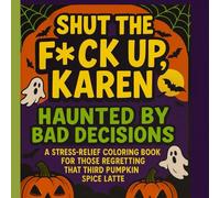 Shut the F*ck Up, Karen - Haunted by Bad Decisions: A Stress-Relief Coloring Book for Those Regretting That Third Pumpkin Spice Latte (Shut the F*ck Up, Karen! Holiday Chaos Edition)