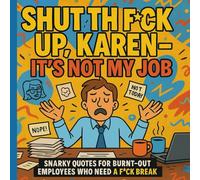 Shut the F*ck Up, Karen - It's Not My Job: Snarky Quotes for Burnt-Out Employees Who Need a F*cking Break
