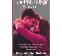 Shut the World Away: A Journey from Broken Love to Healing, Peace and True Connection