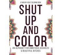 Shut Up and Color: An Alphabet Coloring Book for Ambitious Assholes & Beautiful Bitches | Funny Adult Coloring Book for Stress Relief