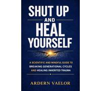 Shut Up and Heal Yourself: A Scientific and Mindful Guide to Breaking Generational Cycles and Healing Inherited Trauma