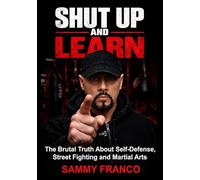 Shut Up and Learn: The Brutal Truth About Self-Defense, Street Fighting, and Martial Arts