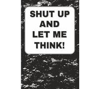 Shut Up And Let Me Think: Funny Lined Notebook for Journaling, Note Taking, Daily Thoughts, or Gag Gift for Coworker - 6x9 inches, 110 pages, Black & White Cover