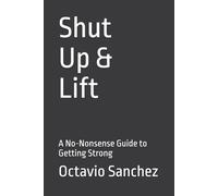Shut Up and Lift: A No-Nonsense Guide to Getting Strong