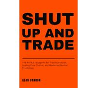 Shut Up and Trade: The No-B.S. Blueprint for Trading Futures, Scaling Prop Capital, and Mastering Market Psychology