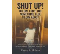 Shut Up Before I give you Something Else to Cry About: A Trauma-Informed Memoir of Silence, Survival, and the Tears I Was Never Allowed to Cry