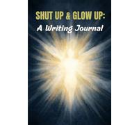 SHUT UP & GLOW UP: A WRITING JOURNAL