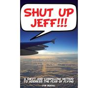 Shut Up Jeff!!!: A swift and compelling method to address the fear of flying