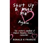 Shut Up & Kiss Me Again: The Writer's handbook of Modern Romance, Desire & Connection