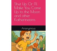 Shut Up Or I'll Make You Come Up to the Moon and other Katherineisms