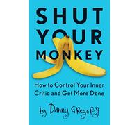 Shut Your Monkey: How to Control Your Inner Critic and Get More Done