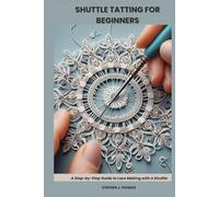 SHUTTLE TATTING FOR BEGINNERS: A Step-by-Step Guide to Lace Making with a Shuttle