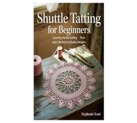 SHUTTLE TATTING FOR BEGINNERS: Learning Shuttle Tatting From Easy Stitches To Detailed Designs.