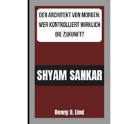 SHYAM SANKAR: DER ARCHITEKT VON MORGEN: WER KONTROLLIERT WIRKLICH DIE ZUKUNFT?
