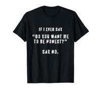 Si alguna vez digo ¿Quieres que sea honesto? Di no gracioso Camiseta