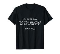 Si alguna vez digo ¿Quieres que sea honesto? Di no gracioso Camiseta