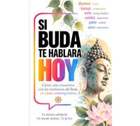 SI BUDA TE HABLARA HOY . 108 encuentros con las enseñanzas del Buda, en clave contemporánea: LA MISMA SABIDURIA. UN MUNDO DISTINTO. TÚ DE HOY