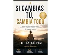 SI CAMBIAS TÚ, CAMBIA TODO: Rompe las creencias que te frenan, recupera la confianza y empieza a construir la vida que quieres (Despierta tu Luz)