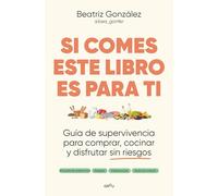 Si comes este libro es para ti: Guía de supervivencia para comprar, cocinar y disfrutar sin riesgos (GROU)