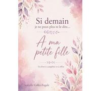 Si demain je ne peux plus te le dire...: A ma petite-fille