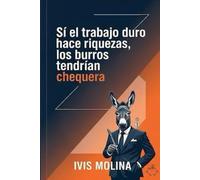 Si el trabajo duro genera riqueza, los burros tendrían chequera.: Cómo dejar de sobrevivir y empezar a construir riqueza con inteligencia