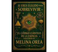 SI ERES ELEGIDO PARA SOBREVIVIR: EL CÓDIGO CUÁNTICO DE LA ESENCIA. VOLUMEN IV