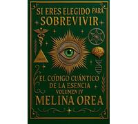Si Eres Elegido para Sobrevivir: El Código Cuántico de la Esencia. Volumen IV: 4