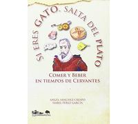 Si eres gato, salta del plato: Comer y beber en tiempos de Cervantes (SIN COLECCION)
