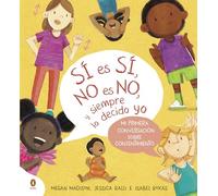 Sí es sí, no es no, y siempre lo decido yo: Mi primera conversación sobre consentimiento (Libros ilustrados)