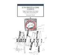 Si fa presto a dire cuoco. Viaggio fra gli abitanti del variegato mondo delle cucine professionali (Cibo e cucina)