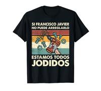 Si Francisco Javier No Puede Arreglarlo Estamos Jodidos Camiseta