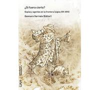¿SI FUERA CIERTO?: Espaias Y Agentes En La Frontera (Siglos XVI-XVII) (Monografías Humanidades)