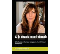 Si je devais mourir demain: L'héritage de valeurs que tout parent aimerait laisser à ses enfants.