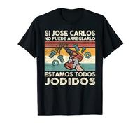 Si Jose Carlos No Puede Arreglarlo Estamos Jodidos Jose Camiseta