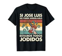 Si Jose Luis No Puede Arreglarlo Estamos Jodidos Jose Luis Camiseta
