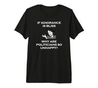 Si la ignorancia es la Felicidad, ¿por qué los políticos Son Tan infelices tontos? Camiseta Premium