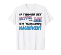 Si las cosas mejoran la edad, entonces me estoy acercando a la magnífica Camiseta