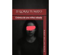 SI LLORAS TE MATO: Crónica de una niñez robada
