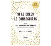 Si Lo Crees Lo Conseguiras: Utiliza Las 40 Leyes Naturales Para Alcanz