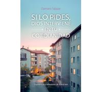 SI LO PIDES, DIOS INTERVIENE EN TU COTIDIANIDAD: Experiencias y reflexiones de la vida real