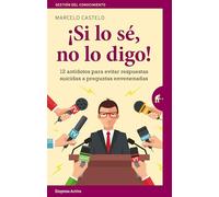 ¡Si lo sé, no lo digo!: 12 antídotos para evitar respuestas suicidas a preguntas envenenadas (Gestión del conocimiento)