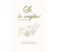 Si, lo voglio (organizzare): la mia agenda per il matrimonio perfetto: Wedding Planner. Il diario organizzativo per la sposa