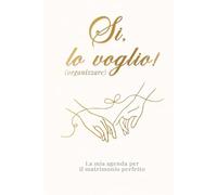 Si, lo voglio (organizzare): la mia agenda per il matrimonio perfetto: Wedding planner. Il diario organizzativo per la sposa